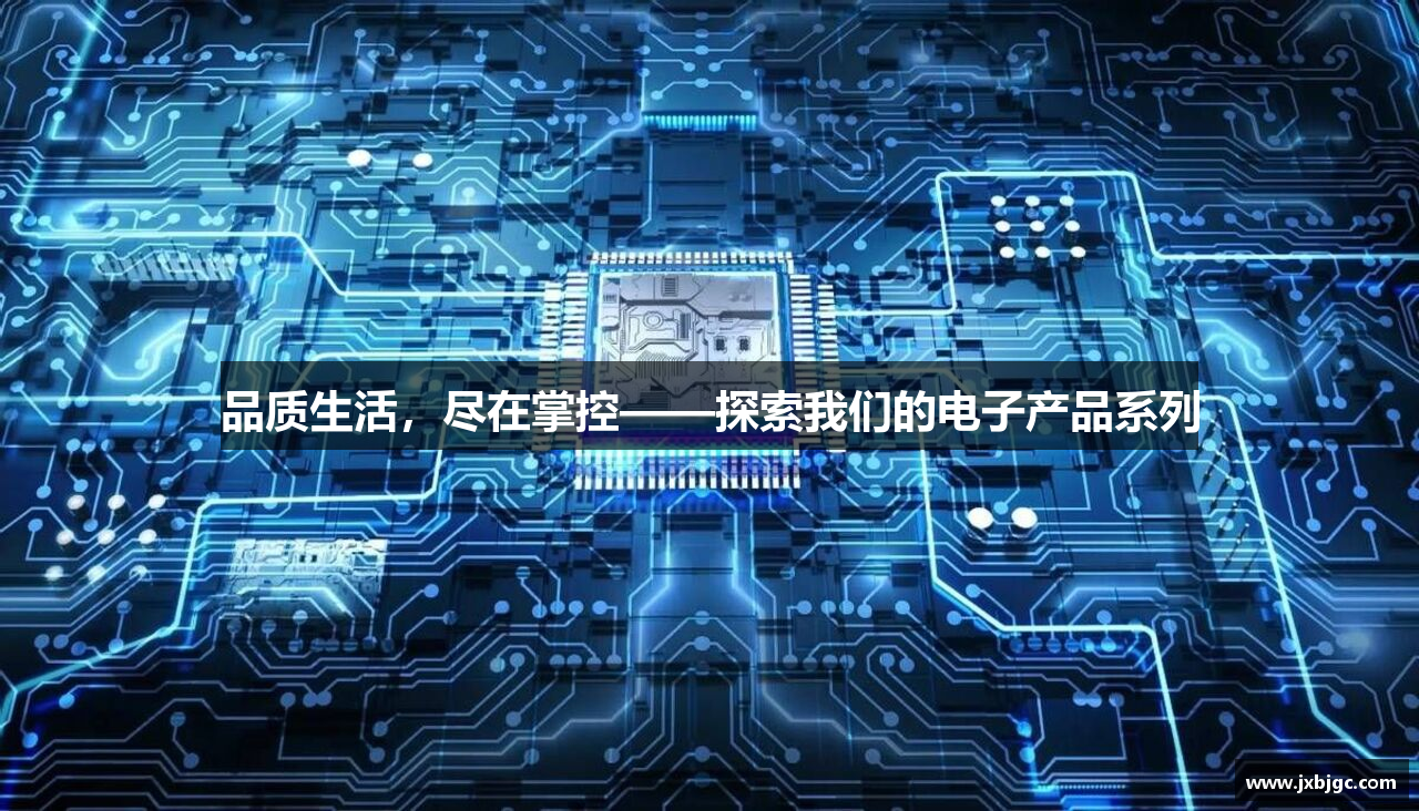 品质生活，尽在掌控——探索我们的电子产品系列